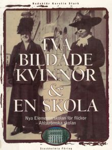 Två bildade kvinnor och en skola : Nya elementarskolan för flickor - Ahlströmska skolan