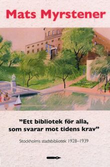 "Ett bibliotek för alla, som svarar mot tidens krav" : Stockholms stadsbibliotek : upplysning, modernitet och litteratursyn, 1928-1939 / Mats Myrstener