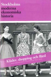 Kläder, shopping och flärd : modebranschen i Stockholm 1945-2010 / Carina Gråbacke