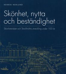Skönhet, nytta och beständighet : Skönhetsrådet och Stockholms utveckling under 100 år / Henrik Nerlund